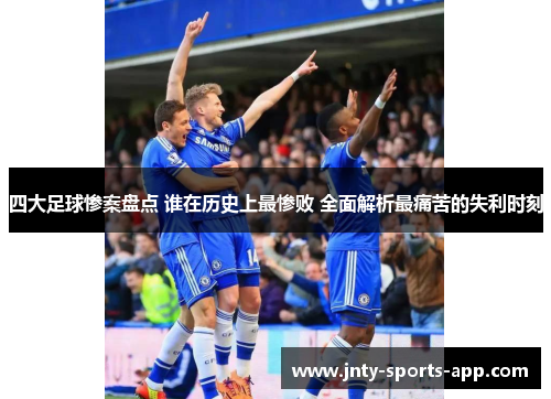 四大足球惨案盘点 谁在历史上最惨败 全面解析最痛苦的失利时刻