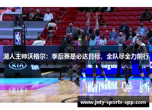 湖人主帅沃格尔：季后赛是必达目标，全队尽全力前行