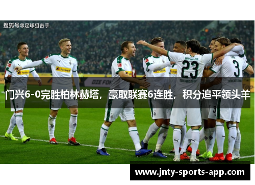 门兴6-0完胜柏林赫塔，豪取联赛6连胜，积分追平领头羊