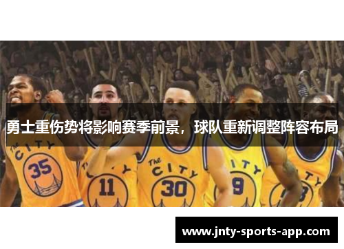勇士重伤势将影响赛季前景，球队重新调整阵容布局
